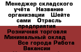 Менеджер складского учёта › Название организации ­ Шейте сами › Отрасль предприятия ­ Розничная торговля › Минимальный оклад ­ 15 000 - Все города Работа » Вакансии   . Ульяновская обл.,Димитровград г.